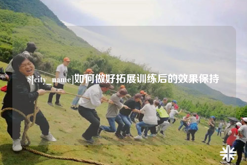 淄博如何做好拓展训练后的效果保持